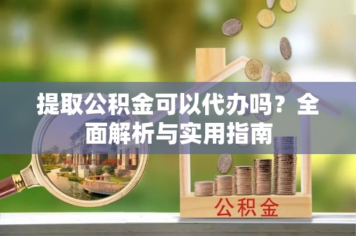乌兰浩特提取公积金可以代办吗？全面解析与实用指南