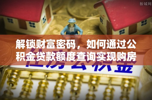 乌兰浩特解锁财富密码，如何通过公积金贷款额度查询实现购房梦想