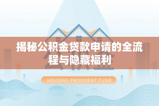 乌兰浩特揭秘公积金贷款申请的全流程与隐藏福利