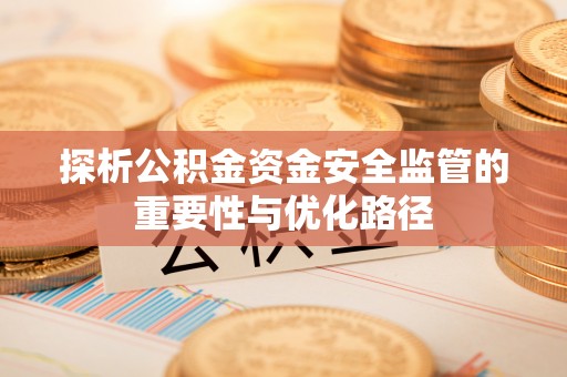 乌兰浩特探析公积金资金安全监管的重要性与优化路径