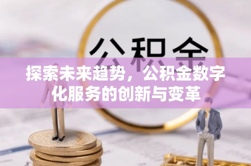 乌兰浩特探索未来趋势，公积金数字化服务的创新与变革