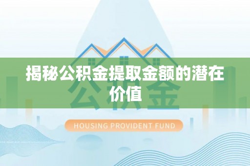 乌兰浩特揭秘公积金提取金额的潜在价值