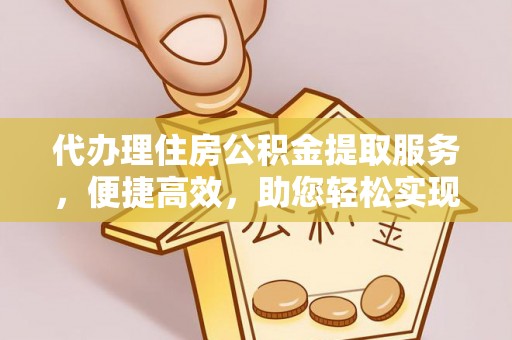 乌兰浩特代办理住房公积金提取服务，便捷高效，助您轻松实现资金规划
