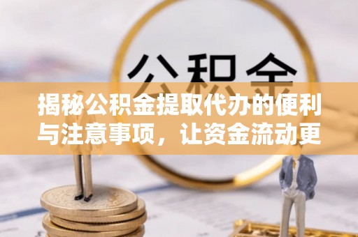 乌兰浩特揭秘公积金提取代办的便利与注意事项，让资金流动更高效