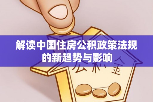 乌兰浩特解读中国住房公积政策法规的新趋势与影响