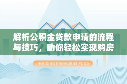 乌兰浩特解析公积金贷款申请的流程与技巧，助你轻松实现购房梦想