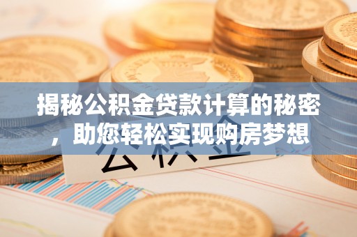 乌兰浩特揭秘公积金贷款计算的秘密，助您轻松实现购房梦想