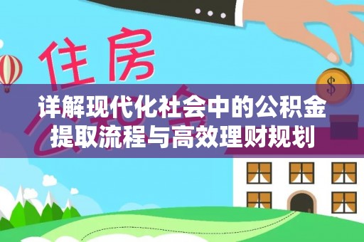 乌兰浩特详解现代化社会中的公积金提取流程与高效理财规划