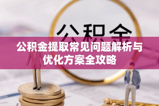 乌兰浩特公积金提取常见问题解析与优化方案全攻略