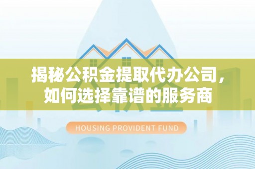 乌兰浩特揭秘公积金提取代办公司，如何选择靠谱的服务商