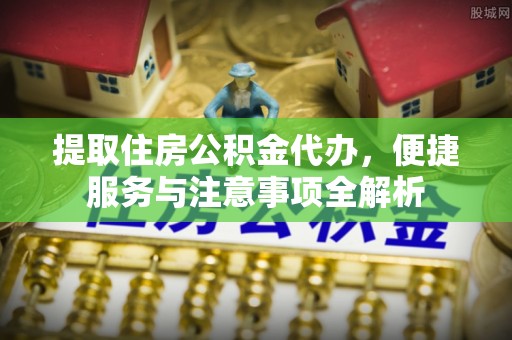 乌兰浩特提取住房公积金代办，便捷服务与注意事项全解析