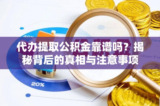 乌兰浩特代办提取公积金靠谱吗？揭秘背后的真相与注意事项