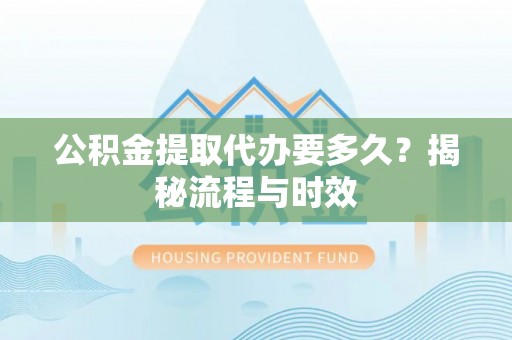 乌兰浩特公积金提取代办要多久？揭秘流程与时效