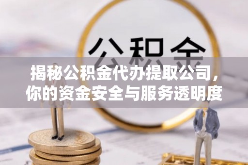乌兰浩特揭秘公积金代办提取公司，你的资金安全与服务透明度全解析