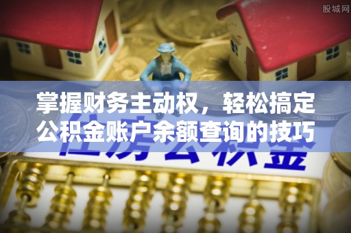 乌兰浩特掌握财务主动权，轻松搞定公积金账户余额查询的技巧与方法