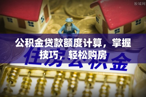 乌兰浩特公积金贷款额度计算，掌握技巧，轻松购房