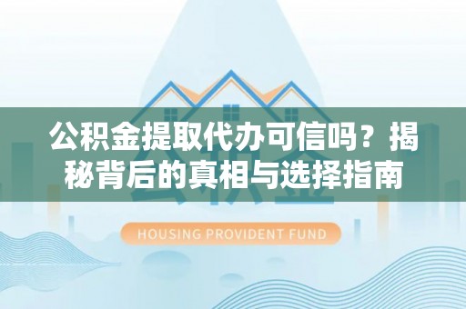 乌兰浩特公积金提取代办可信吗？揭秘背后的真相与选择指南