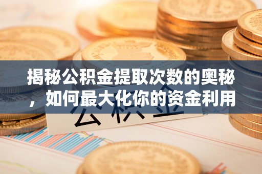 乌兰浩特揭秘公积金提取次数的奥秘，如何最大化你的资金利用？