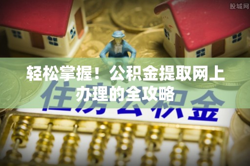 乌兰浩特轻松掌握！公积金提取网上办理的全攻略