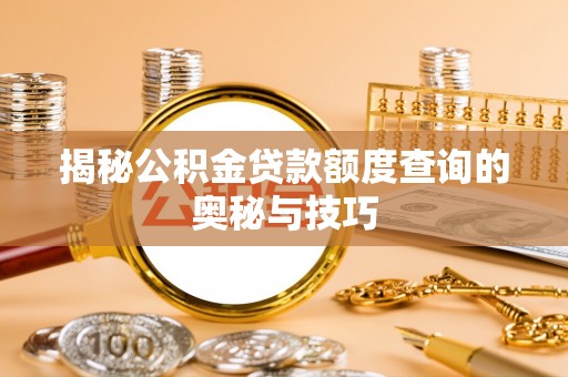 乌兰浩特揭秘公积金贷款额度查询的奥秘与技巧