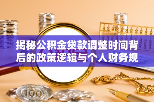 乌兰浩特揭秘公积金贷款调整时间背后的政策逻辑与个人财务规划