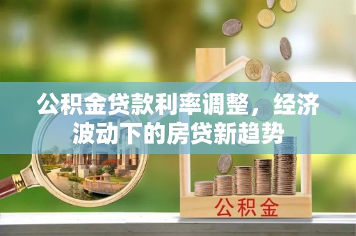 乌兰浩特公积金贷款利率调整，经济波动下的房贷新趋势