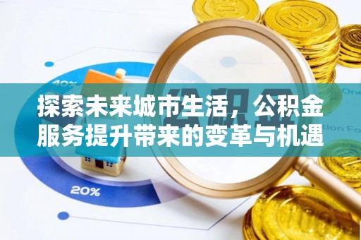 乌兰浩特探索未来城市生活，公积金服务提升带来的变革与机遇