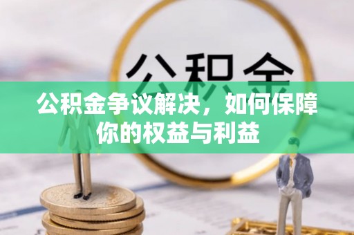 乌兰浩特公积金争议解决，如何保障你的权益与利益