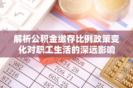乌兰浩特解析公积金缴存比例政策变化对职工生活的深远影响