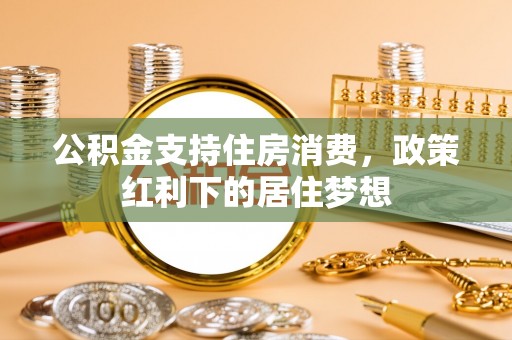 乌兰浩特公积金支持住房消费，政策红利下的居住梦想