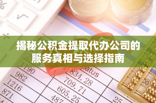 乌兰浩特揭秘公积金提取代办公司的服务真相与选择指南