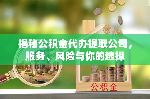 乌兰浩特揭秘公积金代办提取公司，服务、风险与你的选择