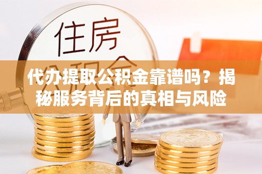 乌兰浩特代办提取公积金靠谱吗？揭秘服务背后的真相与风险