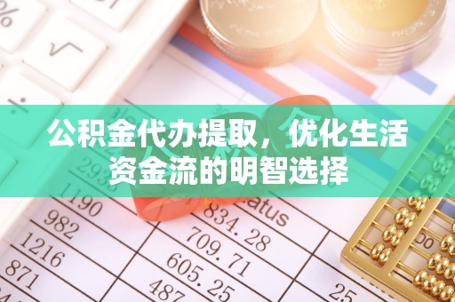 乌兰浩特公积金代办提取，优化生活资金流的明智选择