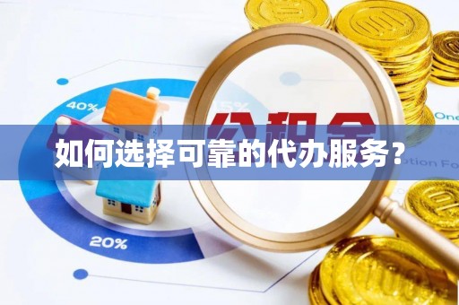 乌兰浩特如何选择可靠的代办服务？