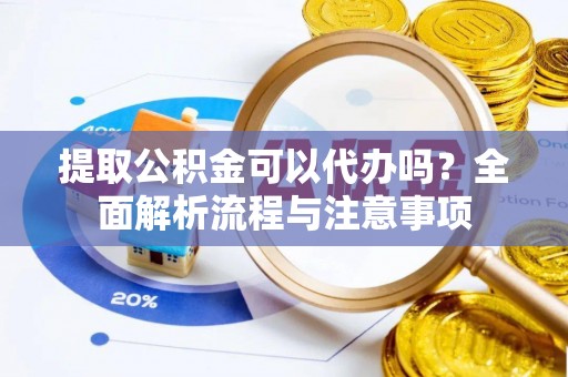 乌兰浩特提取公积金可以代办吗？全面解析流程与注意事项