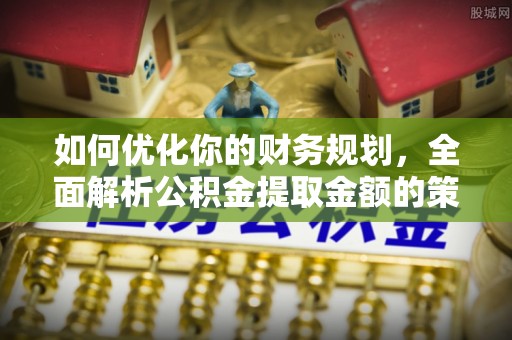乌兰浩特如何优化你的财务规划，全面解析公积金提取金额的策略与技巧