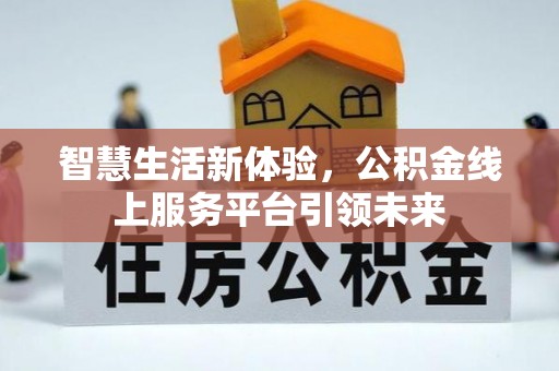 乌兰浩特智慧生活新体验，公积金线上服务平台引领未来