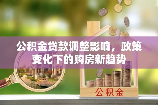 乌兰浩特公积金贷款调整影响，政策变化下的购房新趋势