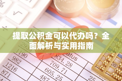 乌兰浩特提取公积金可以代办吗？全面解析与实用指南