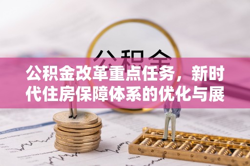 乌兰浩特公积金改革重点任务，新时代住房保障体系的优化与展望