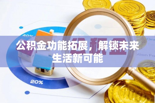 乌兰浩特公积金功能拓展，解锁未来生活新可能