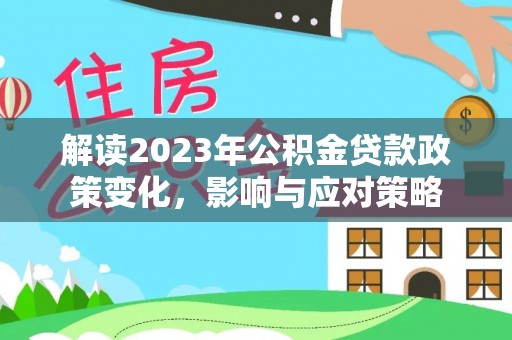 乌兰浩特解读2023年公积金贷款政策变化，影响与应对策略