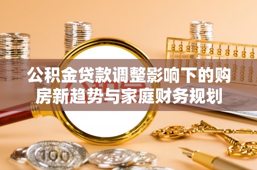乌兰浩特公积金贷款调整影响下的购房新趋势与家庭财务规划