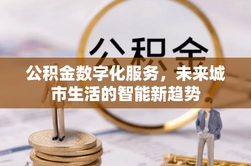 乌兰浩特公积金数字化服务，未来城市生活的智能新趋势