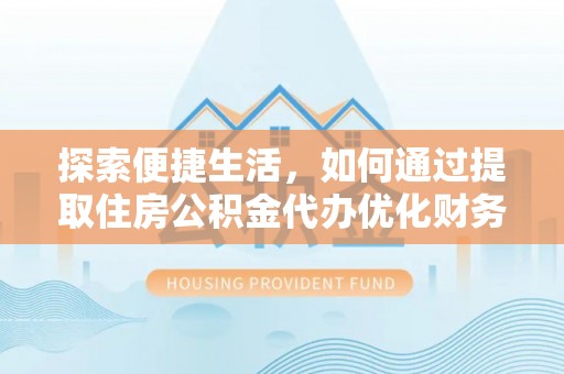 乌兰浩特探索便捷生活，如何通过提取住房公积金代办优化财务规划
