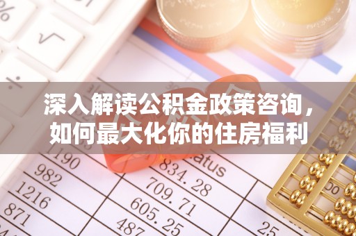 乌兰浩特深入解读公积金政策咨询，如何最大化你的住房福利