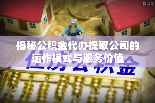 乌兰浩特揭秘公积金代办提取公司的运作模式与服务价值