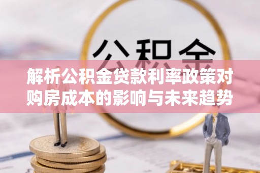 乌兰浩特解析公积金贷款利率政策对购房成本的影响与未来趋势