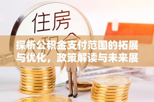 乌兰浩特探析公积金支付范围的拓展与优化，政策解读与未来展望
